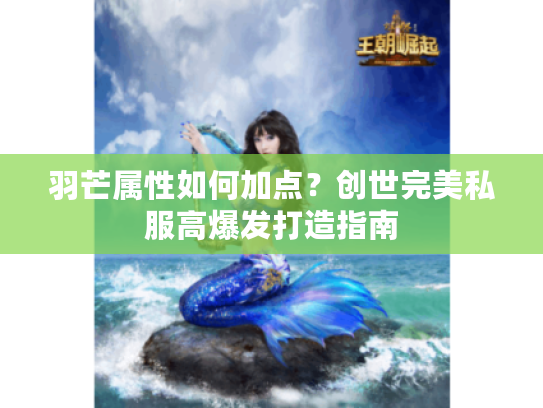 羽芒属性如何加点？创世完美私服高爆发打造指南