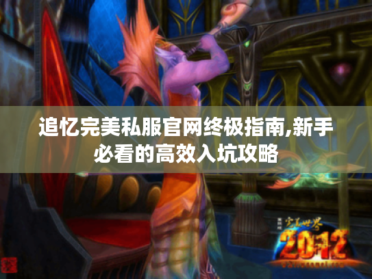 追忆完美私服官网终极指南,新手必看的高效入坑攻略