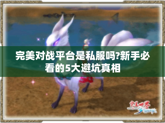 完美对战平台是私服吗?新手必看的5大避坑真相 完美对战平台是私服吗?新手必看的5大避坑真相