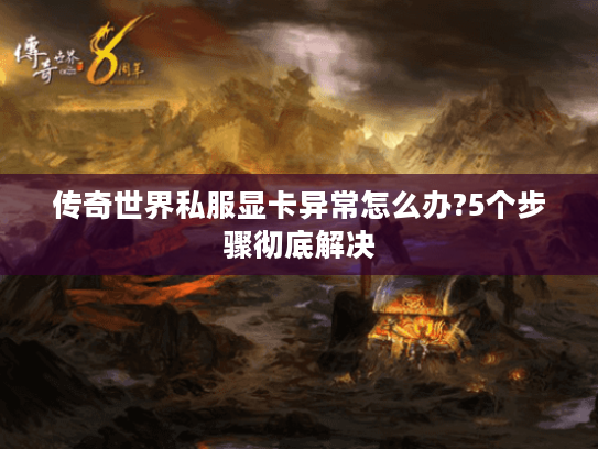 传奇世界私服显卡异常怎么办?5个步骤彻底解决 传奇世界私服显卡异常怎么办?5个步骤彻底解决