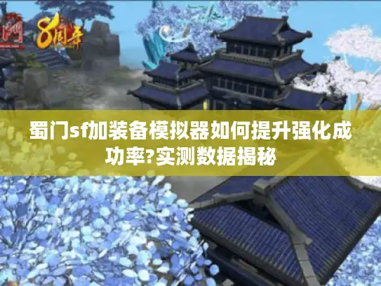 蜀门sf加装备模拟器如何提升强化成功率?实测数据揭秘