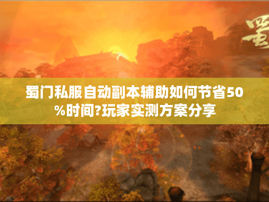 蜀门私服自动副本辅助如何节省50%时间?玩家实测方案分享