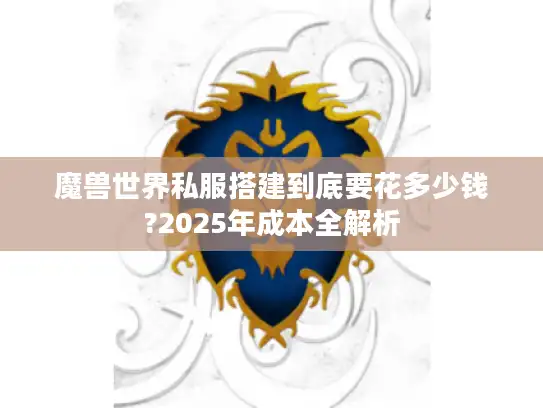 魔兽世界私服搭建到底要花多少钱?2025年成本全解析