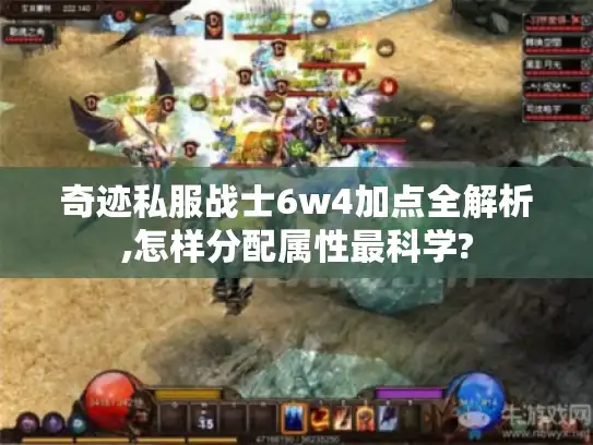 奇迹私服战士6w4加点全解析,怎样分配属性最科学?