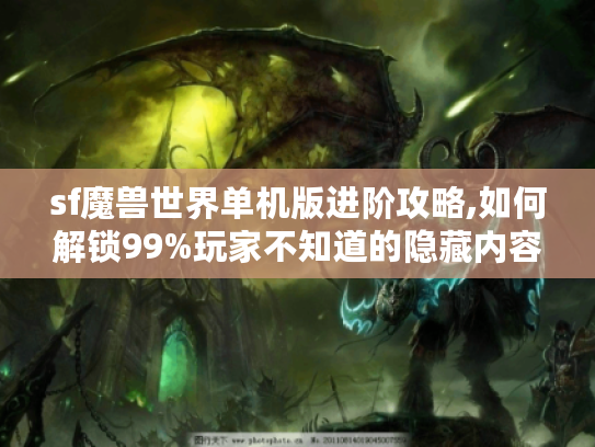 sf魔兽世界单机版进阶攻略,如何解锁99%玩家不知道的隐藏内容
