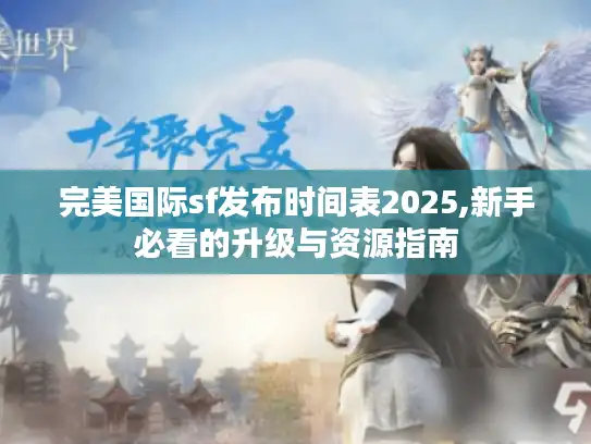 完美国际sf发布时间表2025,新手必看的升级与资源指南