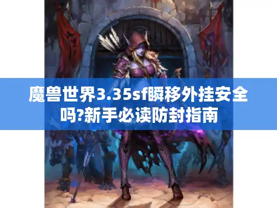 魔兽世界3.35sf瞬移外挂安全吗?新手必读防封指南