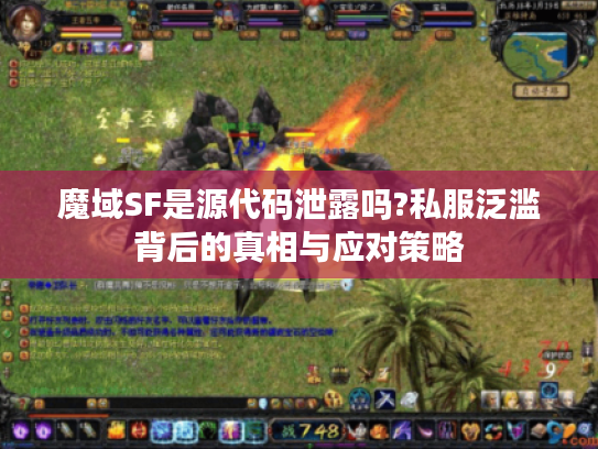 魔域SF是源代码泄露吗?私服泛滥背后的真相与应对策略