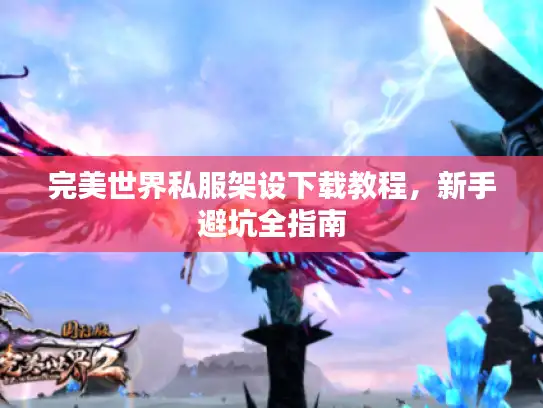 完美世界私服架设下载教程,新手避坑全指南 完美世界私服架设下载教程,新手避坑全指南