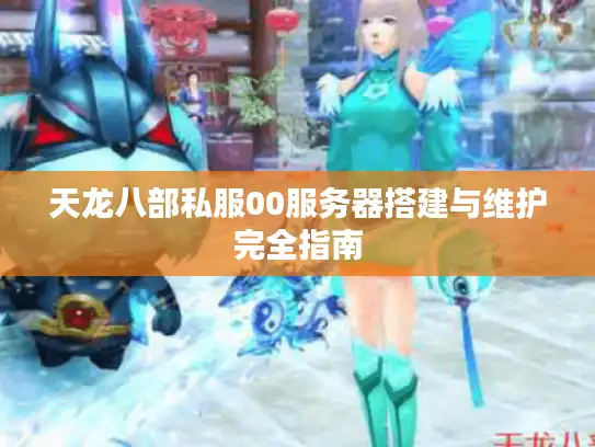 天龙八部私服00服务器搭建与维护完全指南
