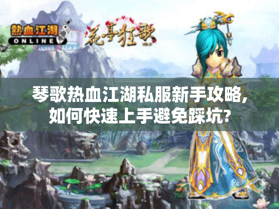 琴歌热血江湖私服新手攻略,如何快速上手避免踩坑?