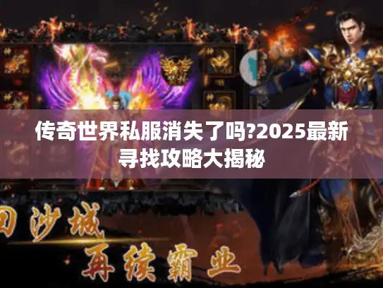 传奇世界私服消失了吗?2025最新寻找攻略大揭秘 传奇世界私服消失了吗?2025最新寻找攻略大揭秘
