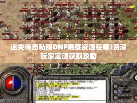 迷失传奇私服DNF隐藏资源在哪?资深玩家实测获取攻略