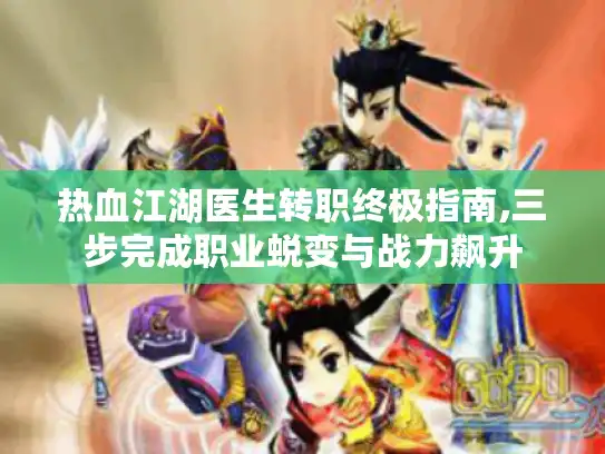 热血江湖医生转职终极指南,三步完成职业蜕变与战力飙升