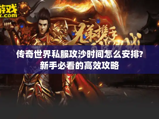 传奇世界私服攻沙时间怎么安排?新手必看的高效攻略