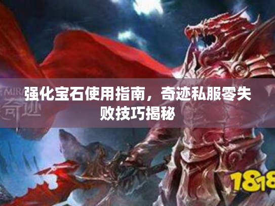 强化宝石使用指南，奇迹私服零失败技巧揭秘