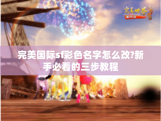 完美国际sf彩色名字怎么改?新手必看的三步教程
