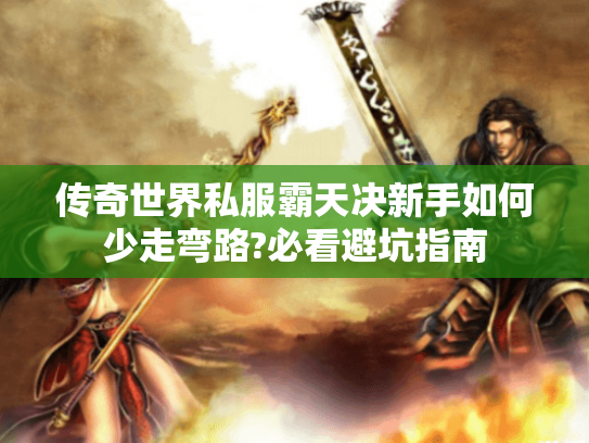 传奇世界私服霸天决新手如何少走弯路?必看避坑指南