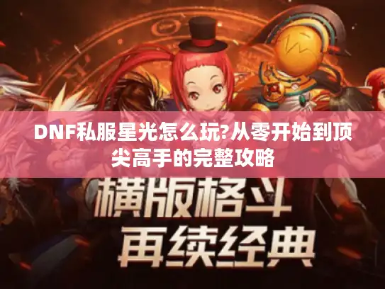 DNF私服星光怎么玩?从零开始到顶尖高手的完整攻略