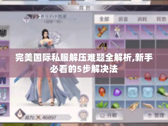 完美国际私服解压难题全解析,新手必看的5步解决法 完美国际私服解压难题全解析,新手必看的5步解决法