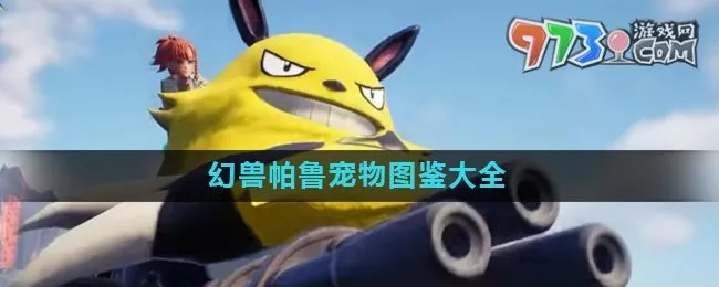 幻兽帕鲁图鉴查询攻略 幻兽帕鲁图鉴查询攻略