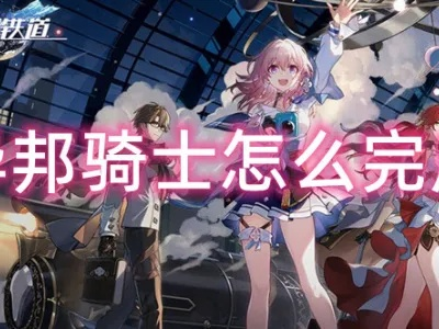 崩坏星穹铁道异邦骑士攻略，快速通关技巧揭秘