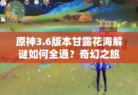 原神3.6花海甘露攻略，角色搭配秘籍！