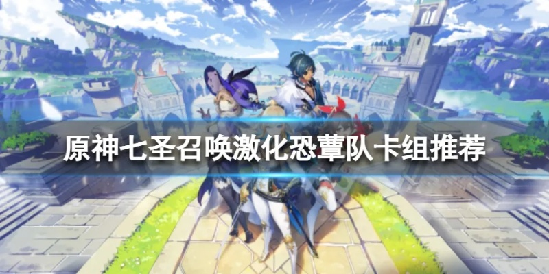 原神七圣激化恐蕈队卡组搭配攻略，快速提升战斗效率