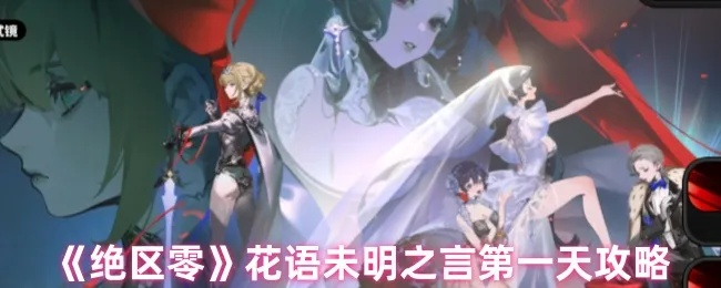 绝区零花语未明攻略第一天核心技巧 绝区零花语未明攻略第一天核心技巧