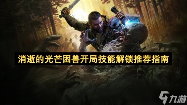 《消逝光芒》开局必备！技能解锁攻略，前期强力推荐技能大揭秘